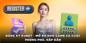 Đăng Ký Kubet - Mở Ra Kho Game Cá Cược Phong Phú, Hấp Dẫn