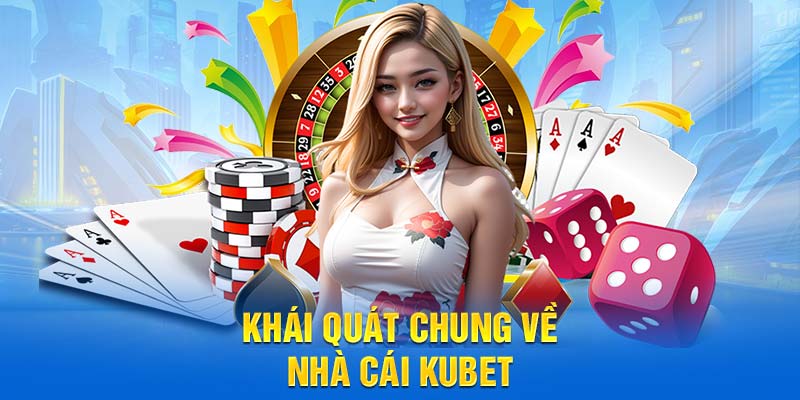 Khái quát thông tin chung về nhà cái Kubet