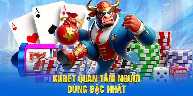 Kubet quan tâm người dùng bậc nhất