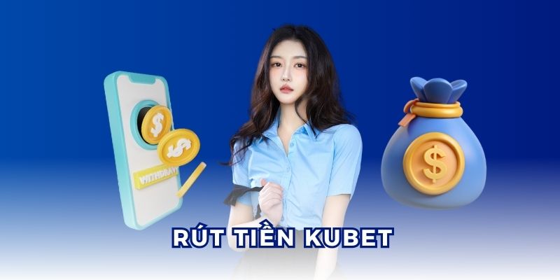 Rút Tiền Kubet - Tiện Lợi Chỉ Với 4 Thao Tác Dễ Dàng