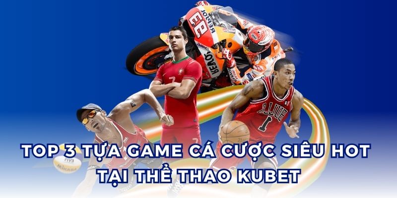 Thể thao Kubet cùng 3 tựa game cá cược kinh điển.