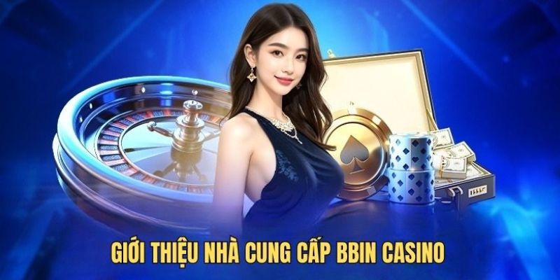 Tổng quan thông tin sảnh cược BBIN uy tín